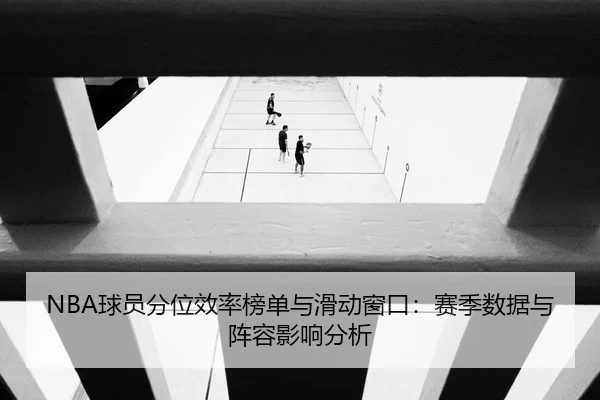 NBA球员分位效率榜单与滑动窗口：赛季数据与阵容影响分析